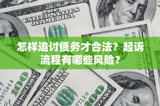 济南怎样追讨债务才合法?起诉流程有哪些风险? 济南怎样追讨债务才合法?起诉流程有哪些风险?