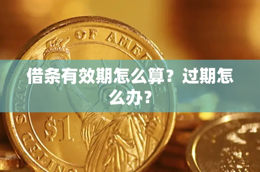 济南借条有效期怎么算？过期怎么办？