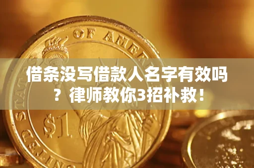 济南借条没写借款人名字有效吗?律师教你3招补救! 济南借条没写借款人名字有效吗?律师教你3招补救!