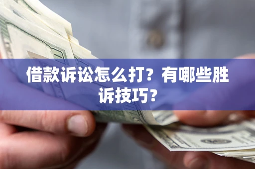 济南借款诉讼怎么打?有哪些胜诉技巧? 济南借款诉讼怎么打?有哪些胜诉技巧?
