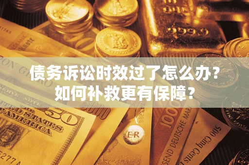 济南债务诉讼时效过了怎么办?如何补救更有保障? 济南债务诉讼时效过了怎么办?如何补救更有保障?