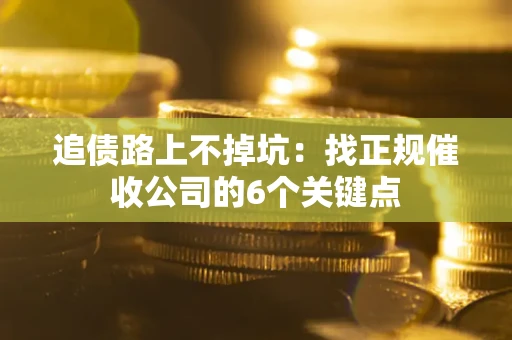 济南追债路上不掉坑:找正规催收公司的6个关键点 济南追债路上不掉坑:找正规催收公司的6个关键点