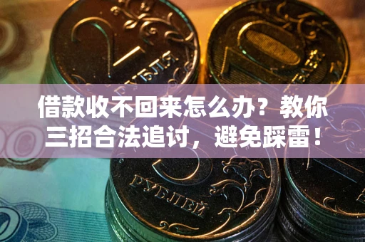 济南借款收不回来怎么办?教你三招合法追讨,避免踩雷! 济南借款收不回来怎么办?教你三招合法追讨,避免踩雷!