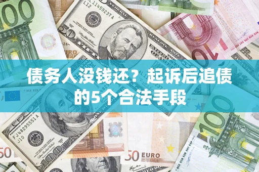 济南债务人没钱还?起诉后追债的5个合法手段 济南债务人没钱还?起诉后追债的5个合法手段