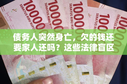 济南债务人突然身亡，欠的钱还要家人还吗？这些法律盲区别踩