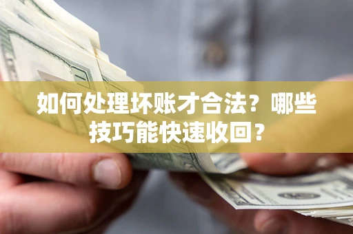 济南如何处理坏账才合法？哪些技巧能快速收回？