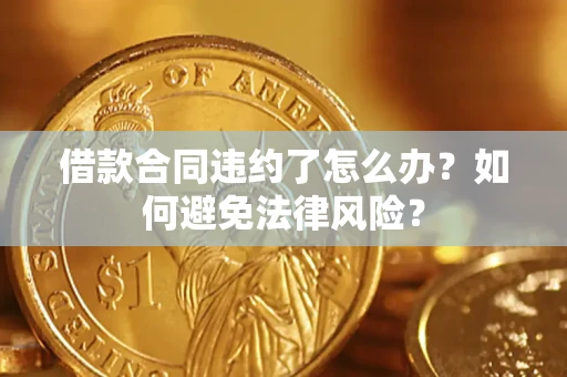 济南借款合同违约了怎么办?如何避免法律风险? 济南借款合同违约了怎么办?如何避免法律风险?