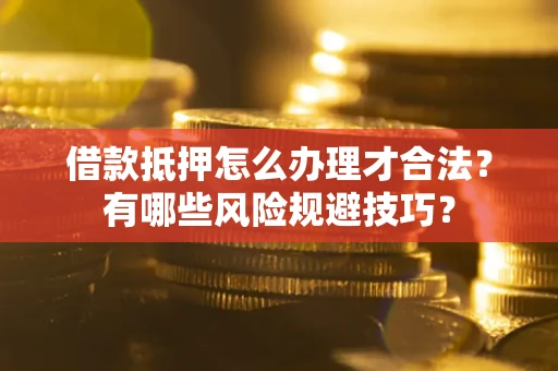 济南借款抵押怎么办理才合法?有哪些风险规避技巧? 济南借款抵押怎么办理才合法?有哪些风险规避技巧?
