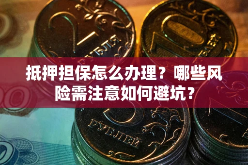 济南抵押担保怎么办理?哪些风险需注意如何避坑? 济南抵押担保怎么办理?哪些风险需注意如何避坑?
