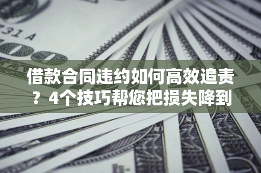 济南借款合同违约如何高效追责?4个技巧帮您把损失降到最低! 济南借款合同违约如何高效追责?4个技巧帮您把损失降到最低!